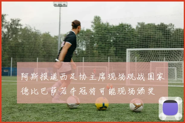 阿斯报道西足协主席现场观战国家德比巴萨若夺冠将可能现场颁奖