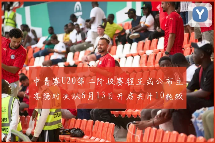 中青赛U20第二阶段赛程正式公布主客场对决从6月13日开启共计10轮较量
