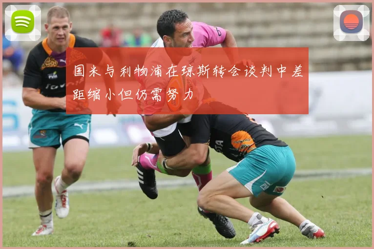 国米与利物浦在琼斯转会谈判中差距缩小但仍需努力