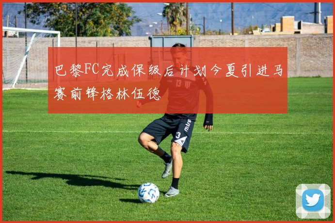 巴黎FC完成保级后计划今夏引进马赛前锋格林伍德