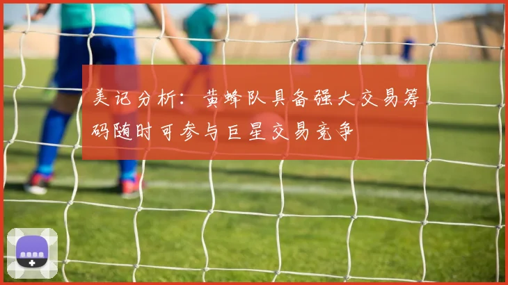 美记分析：黄蜂队具备强大交易筹码随时可参与巨星交易竞争