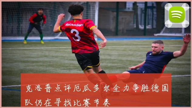 克洛普点评厄瓜多尔全力争胜德国队仍在寻找比赛节奏
