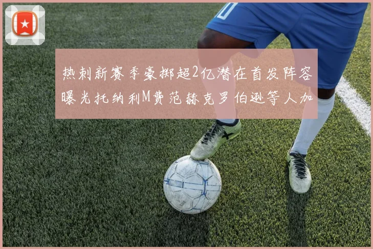 热刺新赛季豪掷超2亿潜在首发阵容曝光托纳利M费范赫克罗伯逊等人加盟